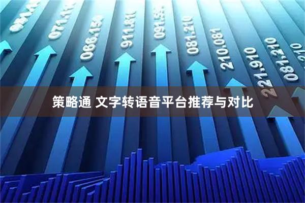 策略通 文字转语音平台推荐与对比