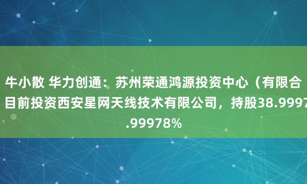 牛小散 华力创通：苏州荣通鸿源投资中心（有限合伙）目前投资西安星网天线技术有限公司，持股38.99978%