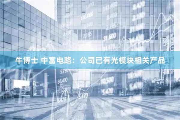 牛博士 中富电路：公司已有光模块相关产品
