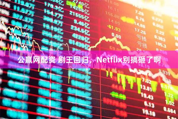 公赢网配资 剧王回归，Netflix别搞砸了啊