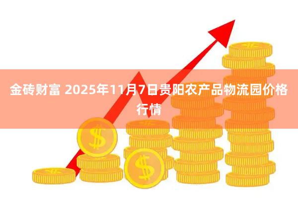 金砖财富 2025年11月7日贵阳农产品物流园价格行情