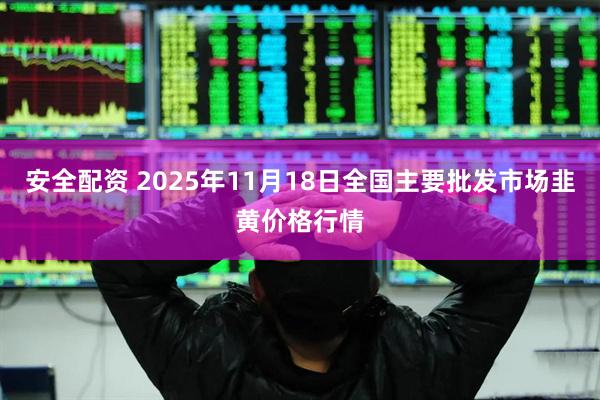 安全配资 2025年11月18日全国主要批发市场韭黄价格行情