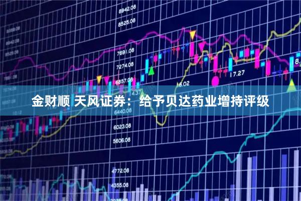 金财顺 天风证券：给予贝达药业增持评级
