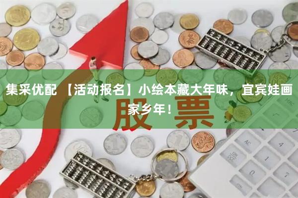 集采优配 【活动报名】小绘本藏大年味，宜宾娃画家乡年！
