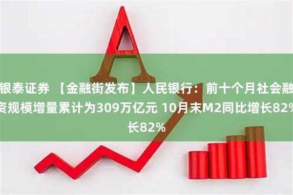 银泰证券 【金融街发布】人民银行：前十个月社会融资规模增量累计为309万亿元 10月末M2同比增长82%