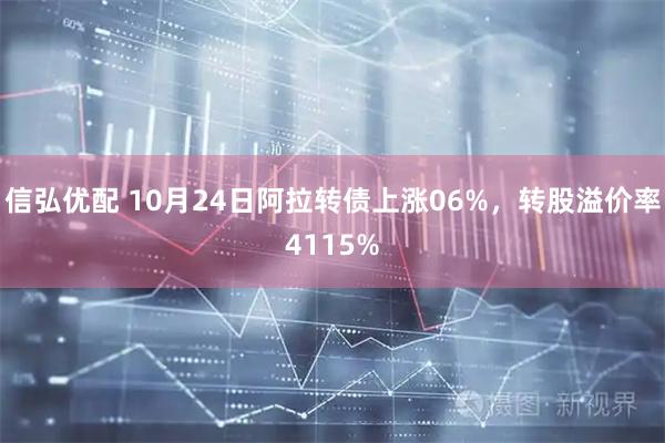 信弘优配 10月24日阿拉转债上涨06%,转股溢价率4115%