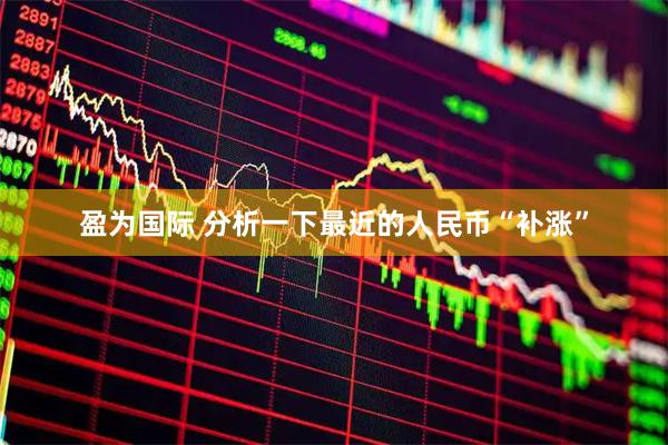 盈为国际 分析一下最近的人民币“补涨”